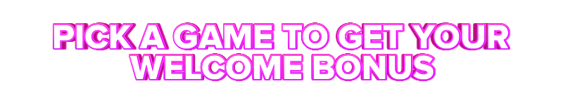 Fun PICK A GAME TO GET YOUR WELCOME BONUS